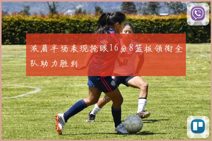 浓眉半场表现抢眼16分8篮板领衔全队助力胜利