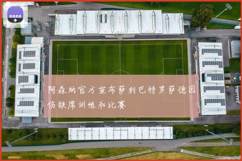 阿森纳官方宣布萨利巴特罗萨德因伤缺席训练和比赛