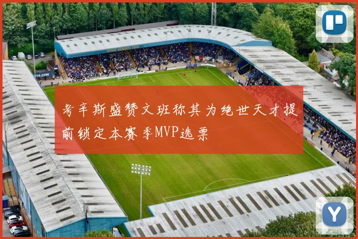 考辛斯盛赞文班称其为绝世天才提前锁定本赛季MVP选票