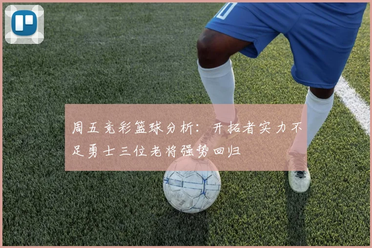 周五竞彩篮球分析：开拓者实力不足勇士三位老将强势回归