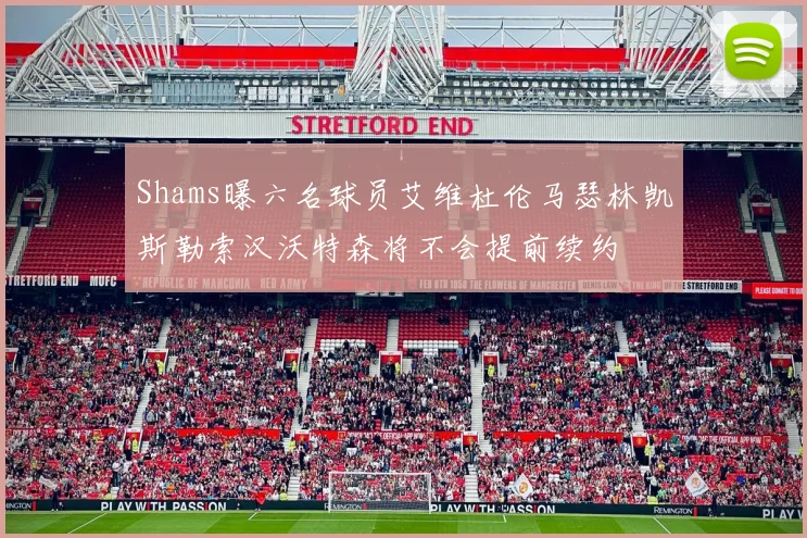 Shams曝六名球员艾维杜伦马瑟林凯斯勒索汉沃特森将不会提前续约