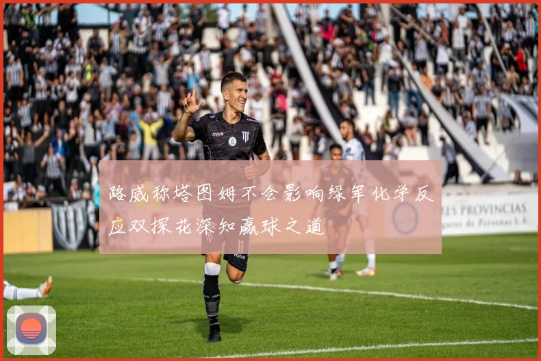 路威称塔图姆不会影响绿军化学反应双探花深知赢球之道
