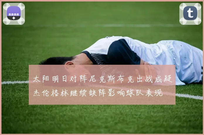 太阳明日对阵尼克斯布克出战成疑杰伦格林继续缺阵影响球队表现