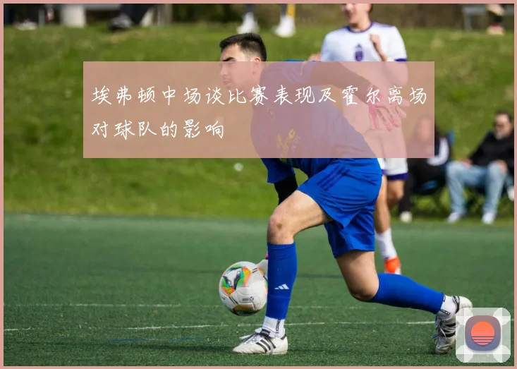 埃弗顿中场谈比赛表现及霍尔离场对球队的影响